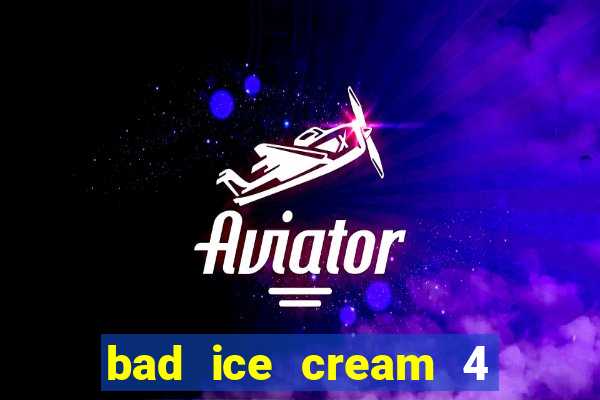 bad ice cream 4 click jogos